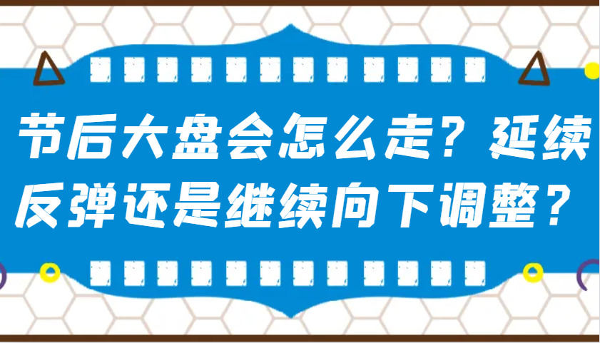 某公众号付费文章：节后大盘会怎么走？延续反弹还是继续向下调整？-情久项目网
