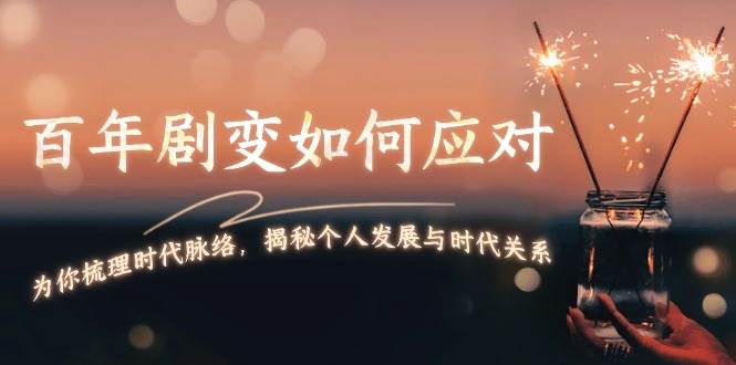 某付费文章：百年剧变如何应对，为你梳理时代脉络，揭秘个人发展与时代关系-情久项目网