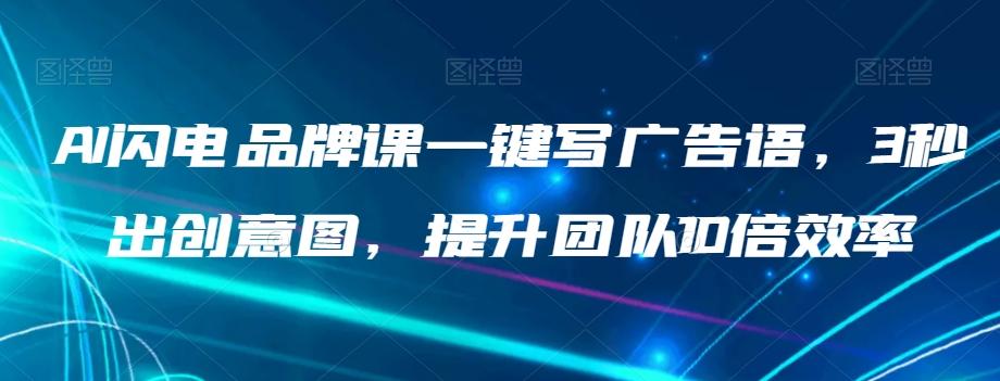 AI闪电品牌课一键写广告语，3秒出创意图，提升团队10倍效率-情久项目网