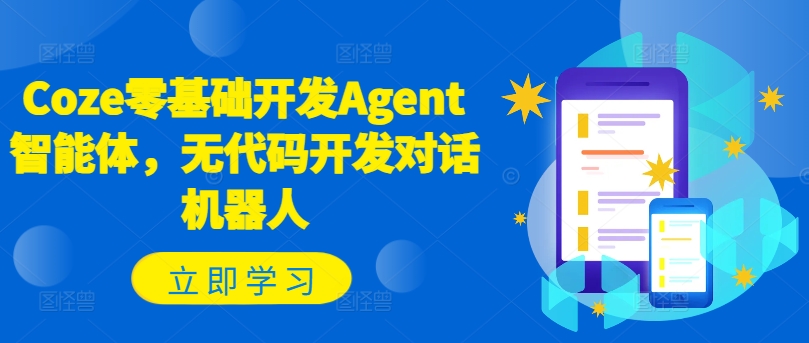 Coze零基础开发Agent智能体，无代码开发对话机器人-情久项目网