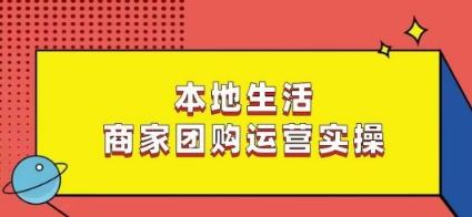 本地生活商家团购运营实操，看完课程即可实操团购运营-情久项目网
