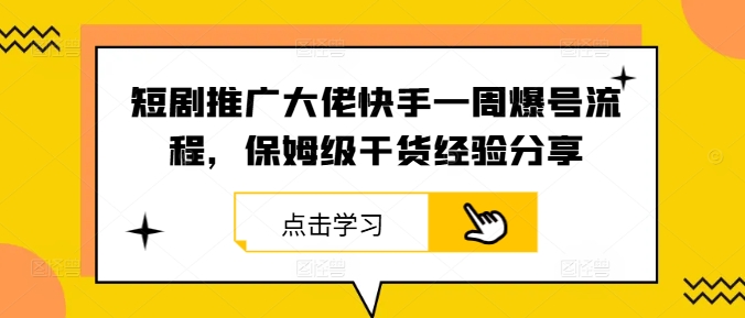 短剧推广大佬快手一周爆号流程，保姆级干货经验分享-情久项目网