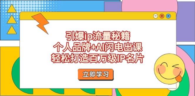 引爆ip流量秘籍，个人品牌+AI闪电出课，轻松打造百万级IP名片-情久项目网