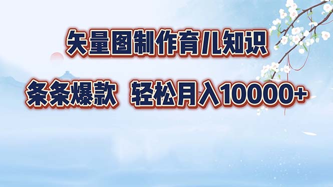 矢量图制作育儿知识，条条爆款，月入10000+-情久项目网