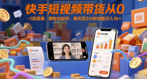 快手短视频带货从0-1实操课，零粉丝起步，每天花2小时也能日入1k+-情久项目网