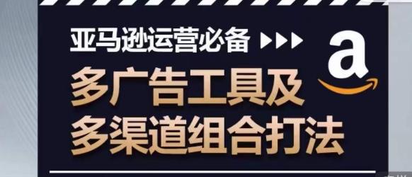 亚马逊运营必备，多广告工具及多渠道组合打法-情久项目网