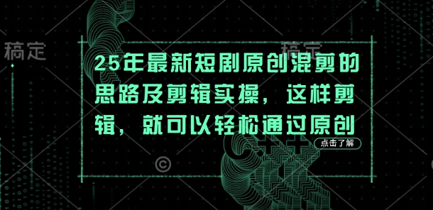 25年最新短剧原创混剪的思路及剪辑实操，这样剪辑，就可以轻松通过原创-情久项目网