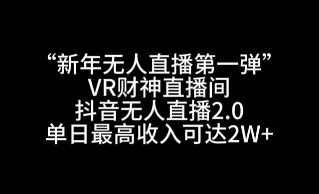 “新年无人直播第一弹“VR财神直播间，抖音无人直播2.0，单日最高收入可达2W+【揭秘】-情久项目网