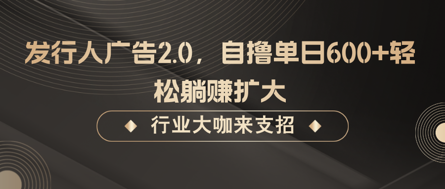发行人广告2.0，无需任何成本自撸单日600+，轻松躺赚扩大-情久项目网