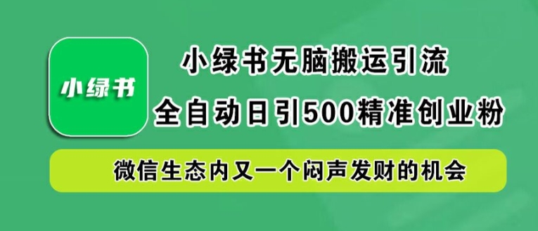 小绿书无脑搬运引流，全自动日引500精准创业粉，微信生态内又一个闷声发财的机会【揭秘】-情久项目网