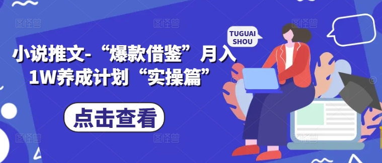 小说推文-“爆款借鉴”月入1W养成计划“实操篇”-情久项目网