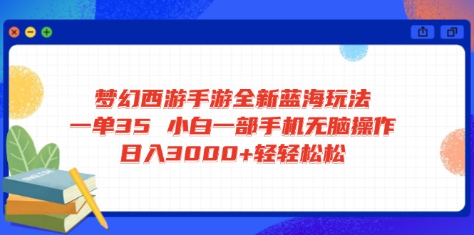 梦幻西游手游全新蓝海玩法 一单35 小白一部手机无脑操作 日入3000+轻轻…-情久项目网