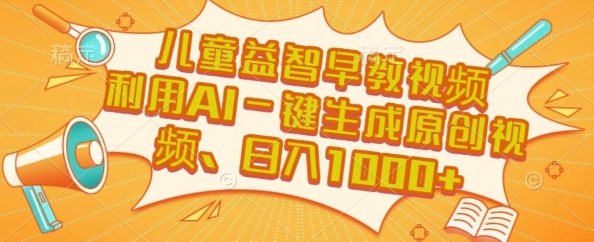 儿童益智早教视频，这个赛道挣翻了，利用AI一键生成原创视频，日入1k+【揭秘】-情久项目网