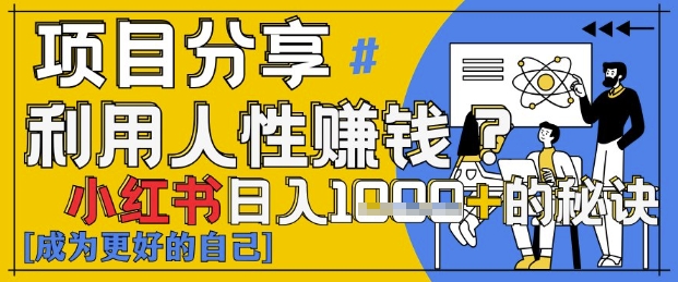 小红书日入1k+？揭秘人性洞察力，小白3分钟上手，点赞爆棚！-情久项目网