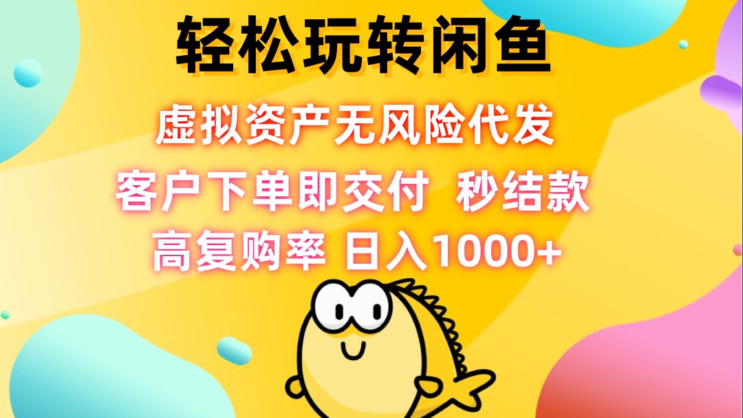 轻松玩转闲鱼 虚拟资产无风险代发 客户下单即交付 秒结款 高复购率 日…-情久项目网