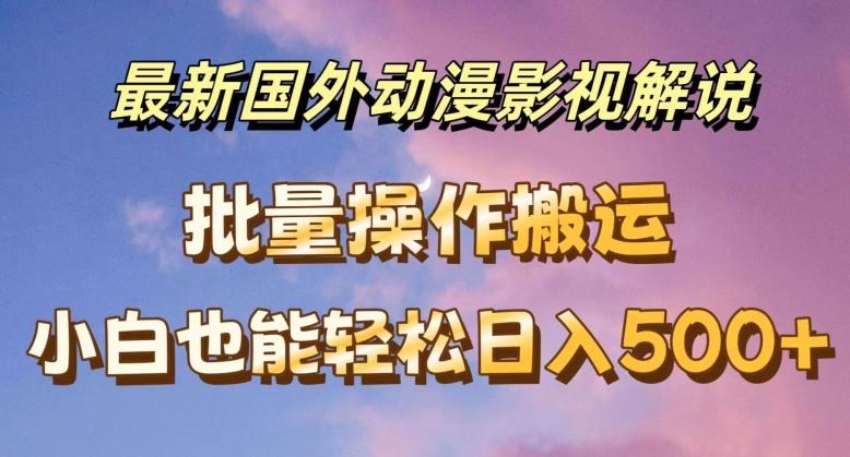 最新国外动漫影视解说，批量下载自动翻译，小白也能轻松日入500+【揭秘】-情久项目网