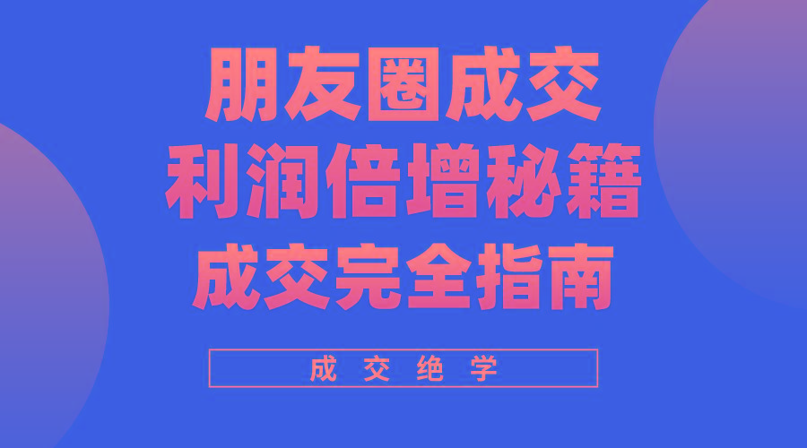 利用朋友圈成交年入100万，朋友圈成交利润倍增秘籍-情久项目网