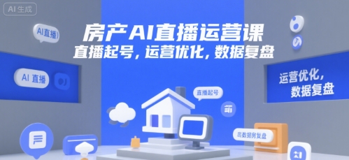 房产AI直播运营课，直播起号，运营优化，数据复盘-情久项目网