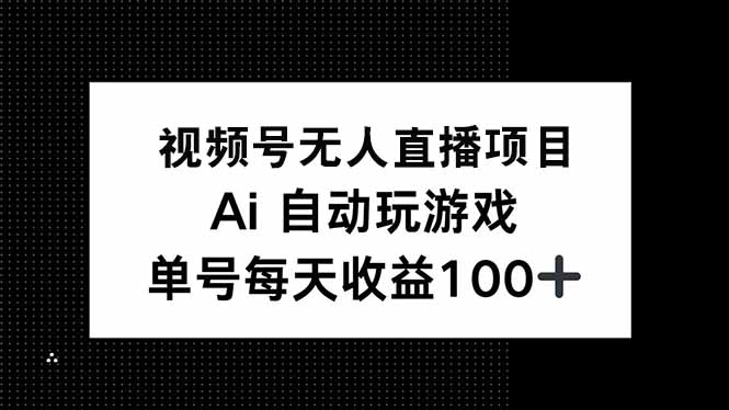 视频号无人直播项目，AI自动玩游戏，每天收益150+-情久项目网