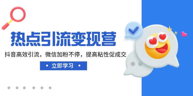 热点引流变现营，抖音高效引流，微信加粉不停，提高粘性促成交-情久项目网