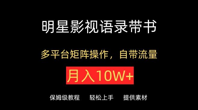明星影视语录带书，抖音快手小红书视频号多平台矩阵操作，自带流量，月入10W+【揭秘】-情久项目网
