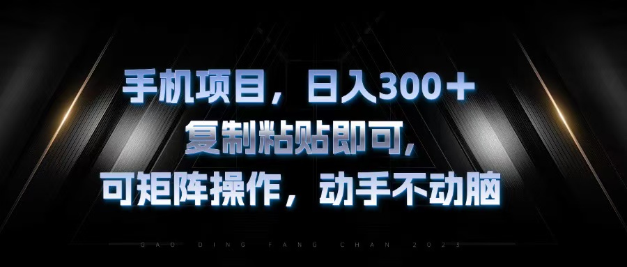 手机项目，日入300+，复制黏贴即可，可矩阵操作，动手不动脑-情久项目网