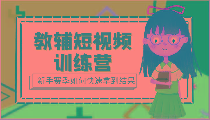 教辅短视频训练营-新手赛季如何快速拿到结果(15节课)-情久项目网