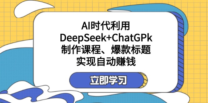 某付费文：AI时代利用DeepSeek+ChatGPk制作课程、爆款标题，实现自动赚钱-情久项目网