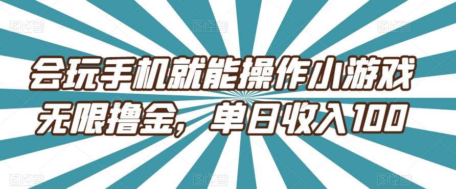会玩手机就能操作小游戏无限撸金，单日收入100-情久项目网