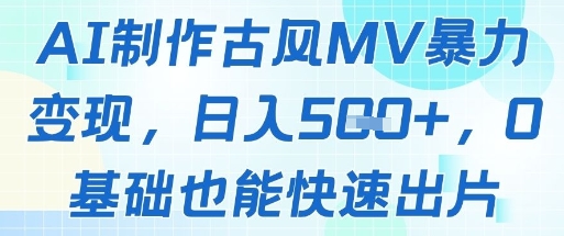 AI制作古风MV暴力变现，日入几张，0基础也能快速出片-情久项目网