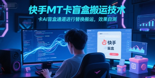 快手MT卡盲盒搬运技术，卡AI盲盒通道进行替换搬运，效果自测-情久项目网