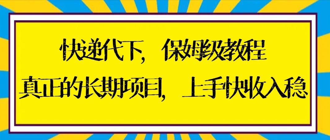 快递代下保姆级教程，真正的长期项目，上手快收入稳【实操+渠道】-情久项目网