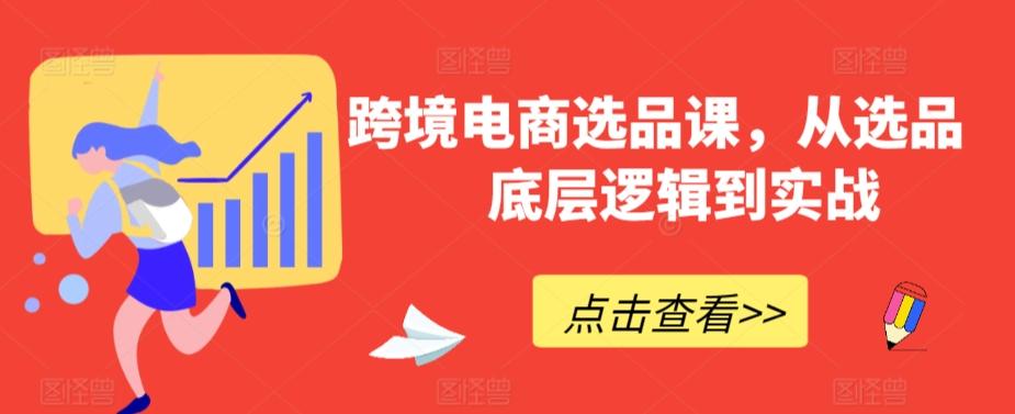 跨境电商选品课，从选品到底层逻辑到实战-情久项目网