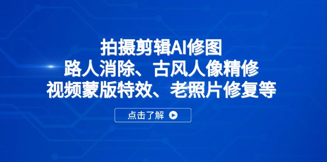 拍摄剪辑AI修图：路人消除、古风人像精修、视频蒙版特效、老照片修复等-情久项目网