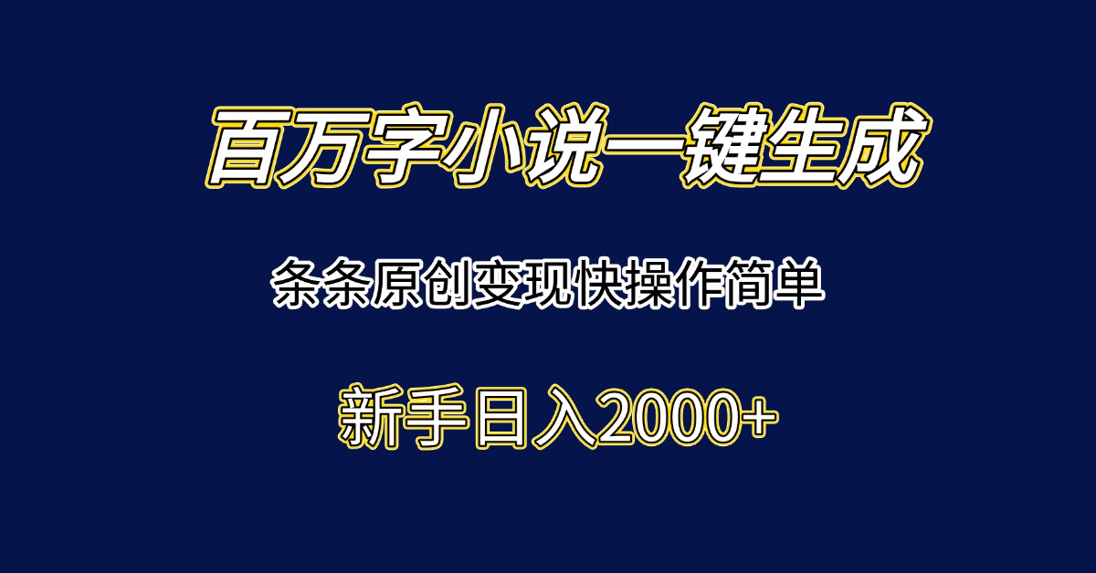 百万字小说一键生成，条条原创变现快操作简单新手日入2000+-情久项目网