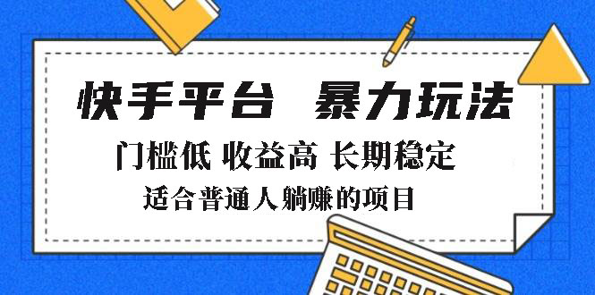 2025年暴力玩法，快手带货，门槛低，收益高，月躺赚8000+-情久项目网