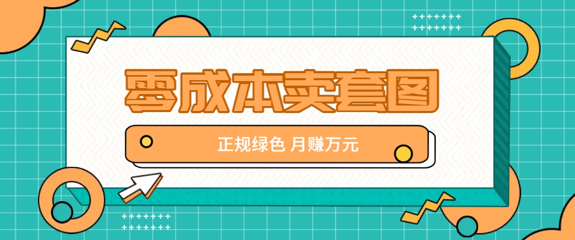 零成本卖套图，绿色正规项目，简单操作月收益10000+【揭秘】-情久项目网