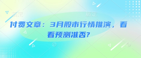 付费文章：3月股市行情推演，看看预测准否?-情久项目网
