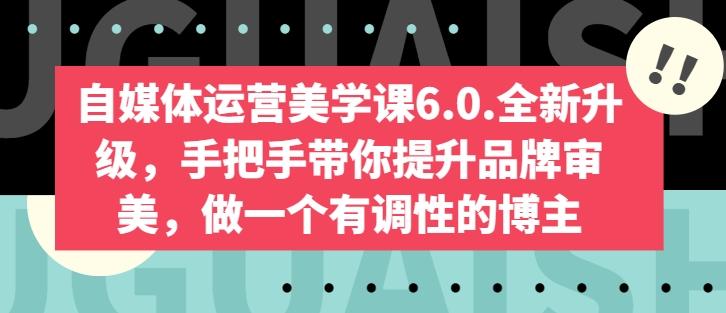 自媒体运营美学课6.0.全新升级，手把手带你提升品牌审美，做一个有调性的博主-情久项目网