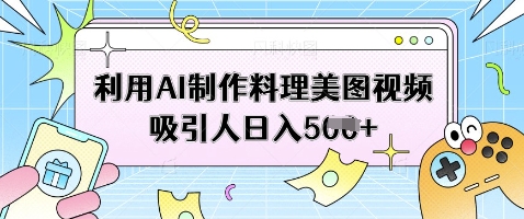 利用AI制作料理美图视频吸引人日入5张-情久项目网