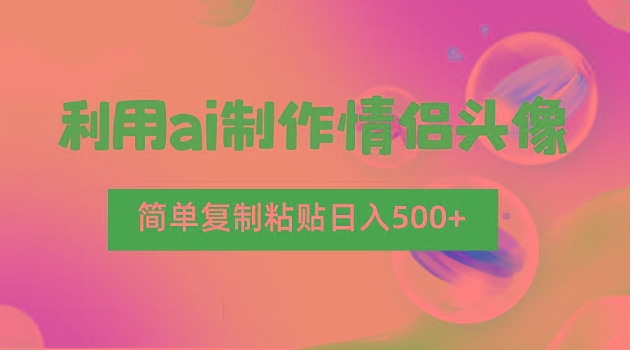 利用ai制作情侣头像，简单复制粘贴日入500+，零成本适合新手制作-情久项目网
