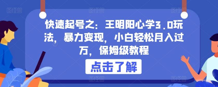 快速起号之：王明阳心学3.0玩法，暴力变现，小白轻松月入过万，保姆级教程【揭秘】-情久项目网