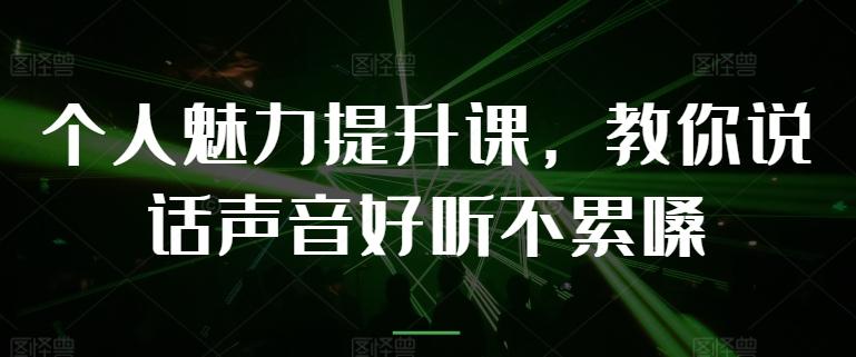 个人魅力提升课，教你说话声音好听不累嗓-情久项目网