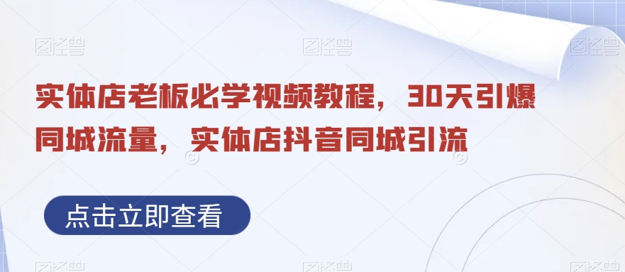 实体店老板必学视频教程，30天引爆同城流量，实体店抖音同城引流-情久项目网