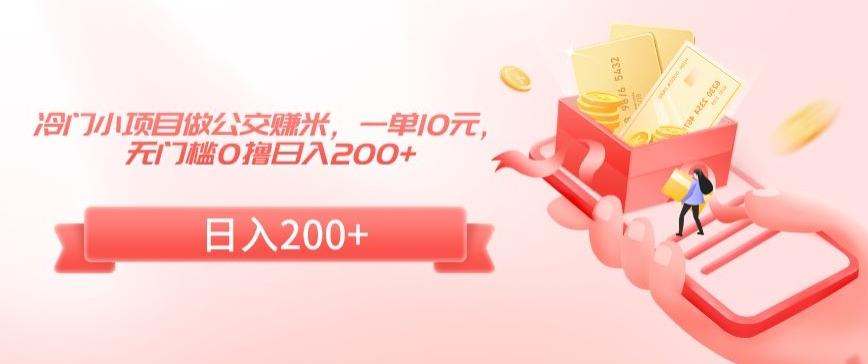 冷门小项目做公交赚米，一单10元，无门槛0撸日入200+【揭秘】-情久项目网