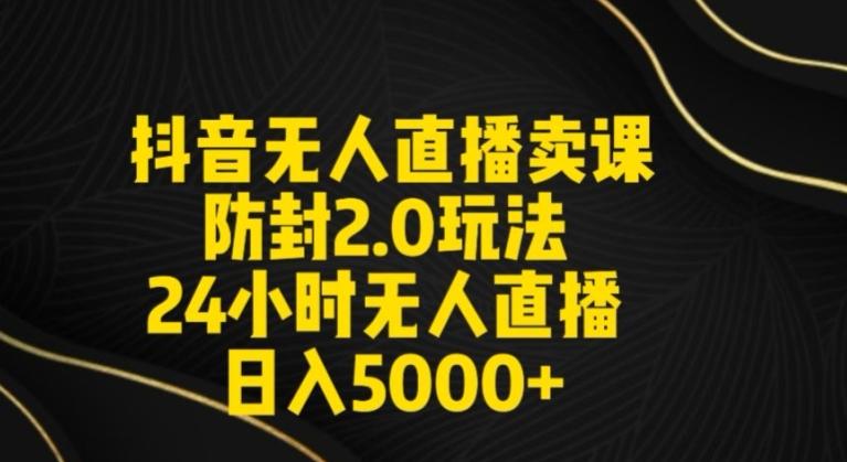 抖音无人直播卖课防封2.0玩法24小时无人直播日入5000+【附直播素材+音频】【揭秘】-情久项目网