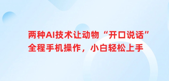 两种AI技术让动物“开口说话”全程手机操作，小白轻松上手-情久项目网