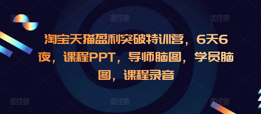 淘宝天猫盈利突破特训营，6天6夜，课程PPT，导师脑图，学员脑图，课程录音-情久项目网
