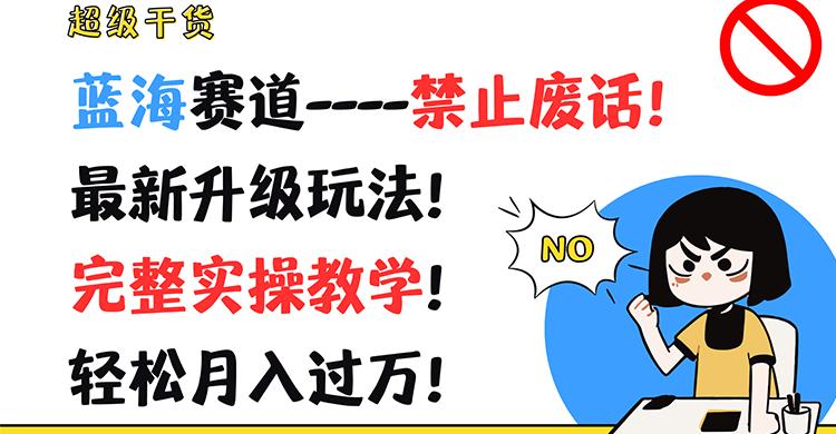 超级干货！蓝海赛道-禁止废话！最新升级玩法！完整实操教学！轻松月入过万！-情久项目网