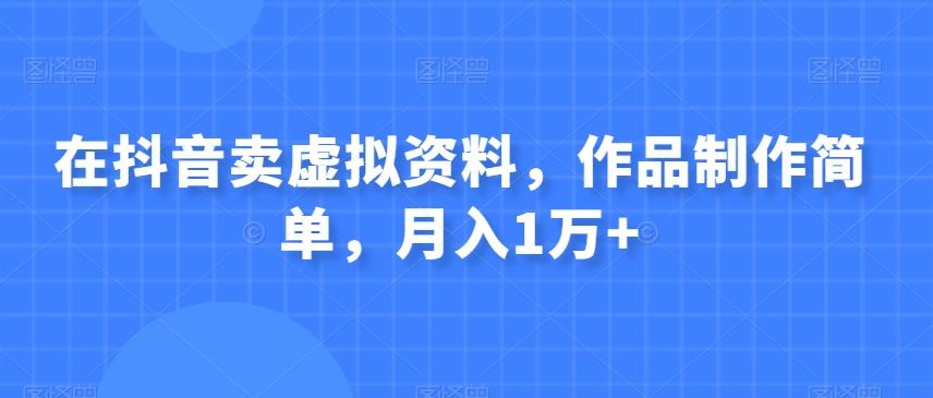 在抖音卖虚拟资料，作品制作简单，月入1万+-情久项目网